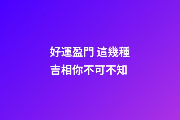 好運盈門 這幾種吉相你不可不知